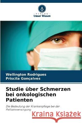 Studie uber Schmerzen bei onkologischen Patienten Wellington Rodrigues Priscila Goncalves  9786206256991 Verlag Unser Wissen - książka