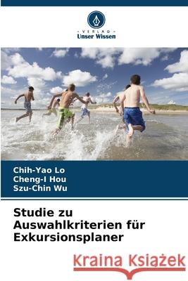Studie zu Auswahlkriterien für Exkursionsplaner Lo, Chih-Yao, Hou, Cheng-I, Wu, Szu-Chin 9786208920135 Verlag Unser Wissen - książka