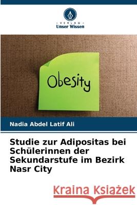 Studie zur Adipositas bei Schülerinnen der Sekundarstufe im Bezirk Nasr City Abdel Latif Ali, Nadia 9786209046711 Verlag Unser Wissen - książka