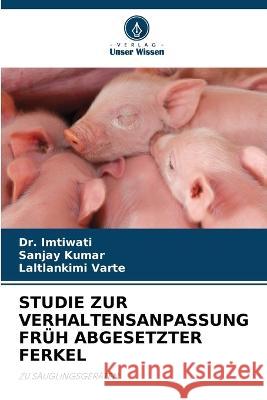 Studie Zur Verhaltensanpassung Fr?h Abgesetzter Ferkel Imtiwati                                 Sanjay Kumar Laltlankimi Varte 9786205760291 Verlag Unser Wissen - książka