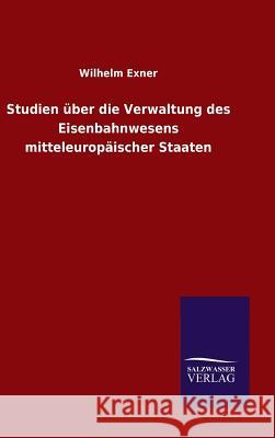 Studien über die Verwaltung des Eisenbahnwesens mitteleuropäischer Staaten Wilhelm Exner   9783846081419 Salzwasser-Verlag Gmbh - książka