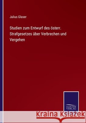 Studien zum Entwurf des österr. Strafgesetzes über Verbrechen und Vergehen Julius Glaser 9783752544169 Salzwasser-Verlag Gmbh - książka