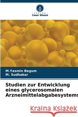 Studien zur Entwicklung eines glycerosomalen Arzneimittelabgabesystems Begum, M.Yasmin, Sudhakar, M. 9786208933562 Verlag Unser Wissen - książka
