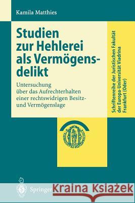 Studien Zur Hehlerei ALS Vermögensdelikt: Untersuchung Über Das Aufrechterhalten Einer Rechtswidrigen Besitz- Und Vermögenslage Matthies, Kamila 9783540218654 Springer - książka