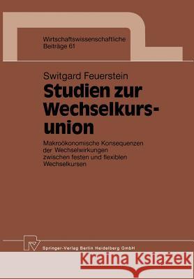 Studien Zur Wechselkursunion: Makroökonomische Konsequenzen Der Wechselwirkungen Zwischen Festen Und Flexiblen Wechselkursen Feuerstein, Switgard 9783790805901 Physica-Verlag - książka