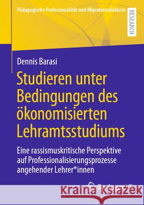 Studieren Unter Bedingungen Des ?konomisierten Lehramtsstudiums: Eine Rassismuskritische Perspektive Auf Professionalisierungsprozesse Angehender Lehr Dennis Barasi 9783658440985 Springer vs - książka