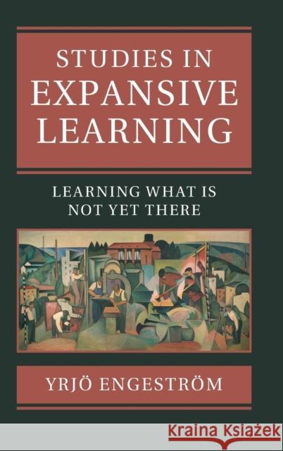 Studies in Expansive Learning: Learning What Is Not Yet There Engeström, Yrjö 9781107105201 Cambridge University Press - książka