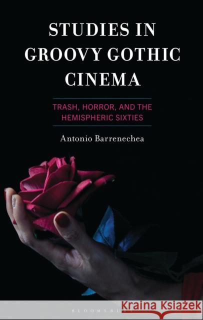 Studies in Groovy Gothic Cinema: Trash, Horror, and the Hemispheric Sixties Antonio Barrenechea 9781666948868 Bloomsbury Academic - książka