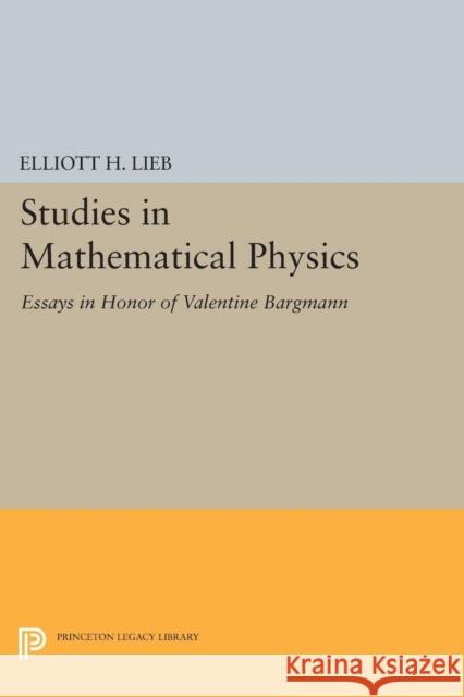 Studies in Mathematical Physics: Essays in Honor of Valentine Bargmann Elliott H. Lieb 9780691617091 Princeton University Press - książka