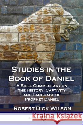 Studies in the Book of Daniel: A Bible Commentary on the History, Captivity and Language of Prophet Daniel Robert Dick Wilson 9781789870497 Pantianos Classics - książka