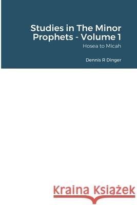 Studies in The Minor Prophets - Volume 1: Hosea, Joel, Amos, Obadiah, Jonah, & Micah Dinger, Dennis 9781716577192 Lulu.com - książka