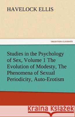 Studies in the Psychology of Sex, Volume 1 the Evolution of Modesty, the Phenomena of Sexual Periodicity, Auto-Erotism Havelock Ellis   9783842473768 tredition GmbH - książka