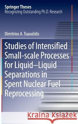 Studies of Intensified Small-Scale Processes for Liquid-Liquid Separations in Spent Nuclear Fuel Reprocessing Tsaoulidis, Dimitrios 9783319225869 Springer - książka