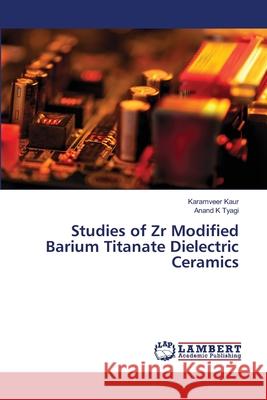 Studies of Zr Modified Barium Titanate Dielectric Ceramics Karamveer Kaur Anand K. Tyagi 9786203305326 LAP Lambert Academic Publishing - książka
