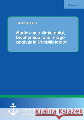 Studies on Antimicrobial, Biochemical and Image Analysis in Mirabilis Jalapa Dsvgk, Kaladhar 9783954893010 Anchor Academic Publishing - książka