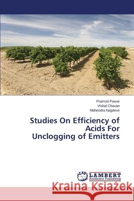 Studies On Efficiency of Acids For Unclogging of Emitters Pawar Pramod                             Chavan Vishal                            Nagdeve Mahendra 9783659687310 LAP Lambert Academic Publishing - książka