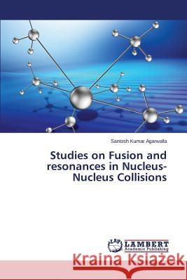 Studies on Fusion and resonances in Nucleus-Nucleus Collisions Agarwalla Santosh Kumar 9783659674563 LAP Lambert Academic Publishing - książka