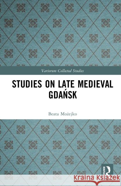 Studies on Late Medieval Gdańsk Beata (University of Gdansk, Poland) Mozejko 9781032722351 Routledge - książka