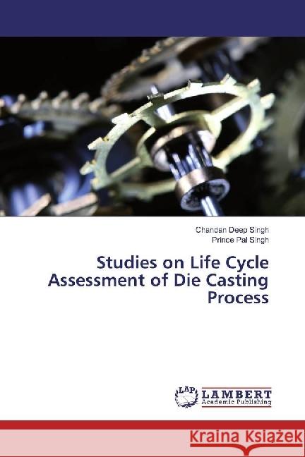 Studies on Life Cycle Assessment of Die Casting Process Singh, Chandan Deep; Singh, Prince Pal 9783330021518 LAP Lambert Academic Publishing - książka