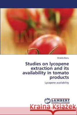 Studies on lycopene extraction and its availability in tomato products Banu, Shakila 9783659000751 LAP Lambert Academic Publishing - książka