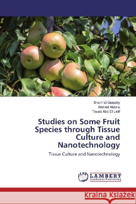 Studies on Some Fruit Species through Tissue Culture and Nanotechnology : Tissue Culture and Nanotechnology El Gioushy, Sherif; Atawia, Ahmed; Abd El Latif, Fouad 9783330020337 LAP Lambert Academic Publishing - książka