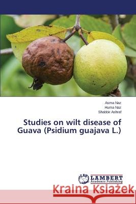 Studies on wilt disease of Guava (Psidium guajava L.) Ashraf Shabbir                           Naz Huma                                 Naz Asma 9783659720314 LAP Lambert Academic Publishing - książka