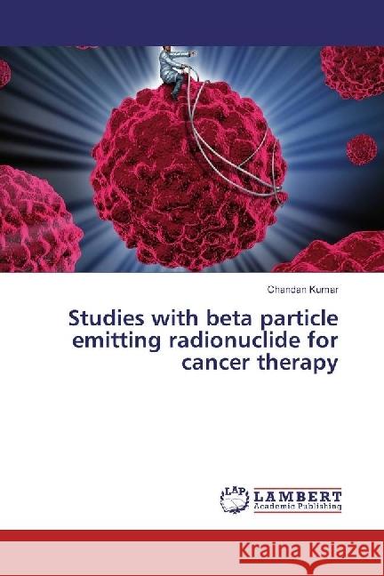 Studies with beta particle emitting radionuclide for cancer therapy Kumar, Chandan 9783330043541 LAP Lambert Academic Publishing - książka