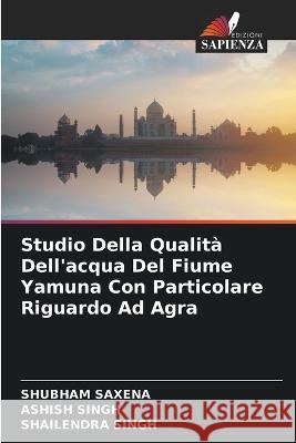 Studio Della Qualita Dell'acqua Del Fiume Yamuna Con Particolare Riguardo Ad Agra Shubham Saxena Ashish Singh Shailendra Singh 9786206085409 Edizioni Sapienza - książka