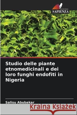 Studio delle piante etnomedicinali e dei loro funghi endofiti in Nigeria Abubakar, Salisu 9786202483469 Edizioni Sapienza - książka
