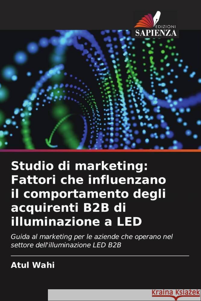 Studio di marketing: Fattori che influenzano il comportamento degli acquirenti B2B di illuminazione a LED Atul Wahi 9786208534493 Edizioni Sapienza - książka
