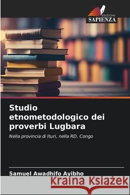 Studio etnometodologico dei proverbi Lugbara Awadhifo Ayibho, Samuel 9786209139338 Edizioni Sapienza - książka