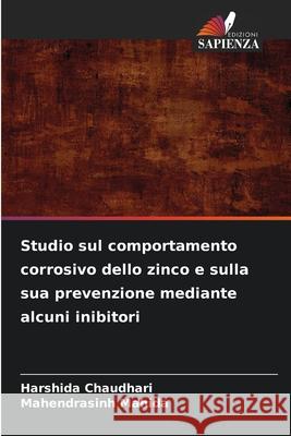 Studio sul comportamento corrosivo dello zinco e sulla sua prevenzione mediante alcuni inibitori Chaudhari, Harshida, Mahida, Mahendrasinh 9786209276194 Edizioni Sapienza - książka
