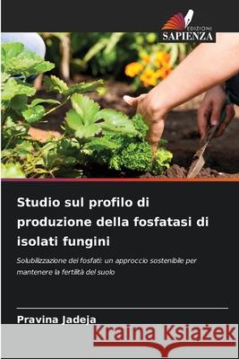 Studio sul profilo di produzione della fosfatasi di isolati fungini Jadeja, Pravina 9786209250651 Edizioni Sapienza - książka