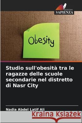 Studio sull'obesità tra le ragazze delle scuole secondarie nel distretto di Nasr City Abdel Latif Ali, Nadia 9786209056956 Edizioni Sapienza - książka