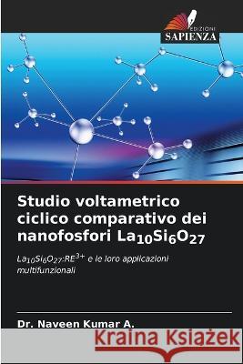 Studio voltametrico ciclico comparativo dei nanofosfori La10Si6O27 Dr Naveen Kumar A   9786205931486 Edizioni Sapienza - książka