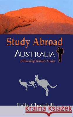 Study Abroad Australia: A Roaming Scholar's Guide Felix Churchill 9781456328573 Createspace - książka