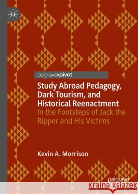 Study Abroad Pedagogy, Dark Tourism, and Historical Reenactment: In the Footsteps of Jack the Ripper and His Victims Morrison, Kevin A. 9783030230050 Palgrave Pivot - książka