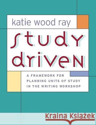 Study Driven: A Framework for Planning Units of Study in the Writing Workshop Katie Wood Ray 9780325007502 Heinemann - książka