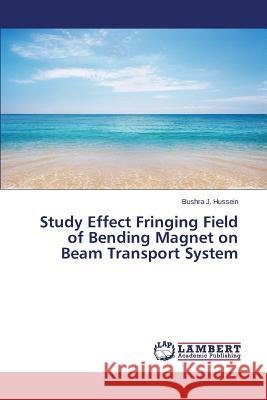 Study Effect Fringing Field of Bending Magnet on Beam Transport System J. Hussein Bushra 9783659802652 LAP Lambert Academic Publishing - książka