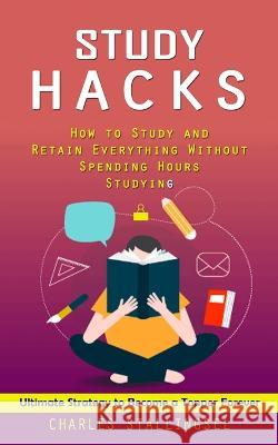 Study Hacks: How to Study and Retain Everything Without Spending Hours Studying (Ultimate Strategy to Become a Topper Forever) Stallings 9781998927111 Ryan Princeton - książka