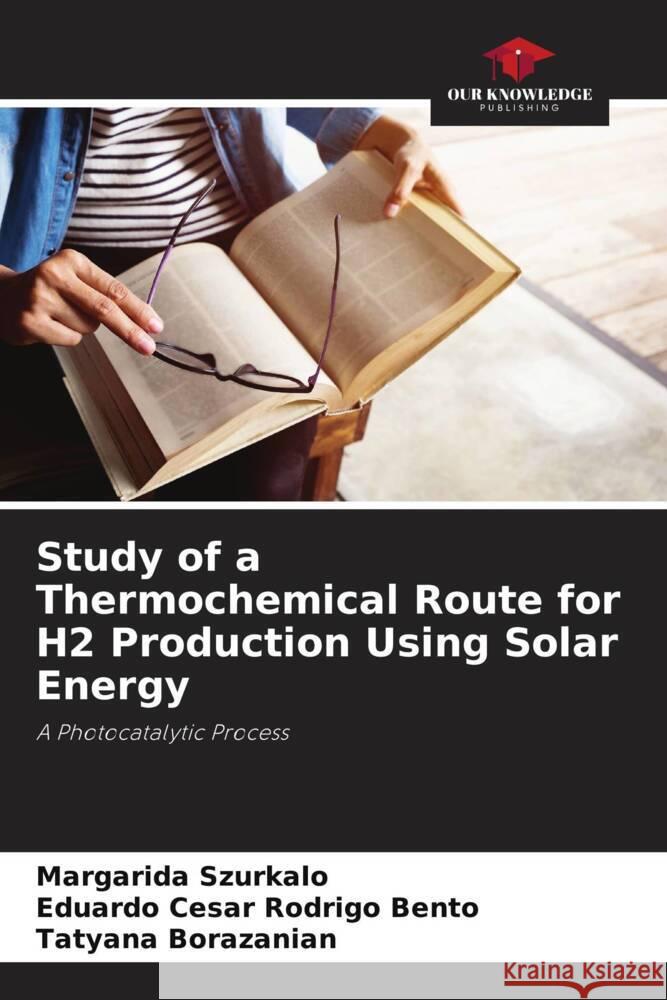 Study of a Thermochemical Route for H2 Production Using Solar Energy Margarida Szurkalo Eduardo Cesar Rodrig Tatyana Borazanian 9786207317929 Our Knowledge Publishing - książka