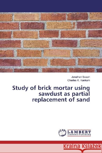 Study of brick mortar using sawdust as partial replacement of sand Sasah, Jonathan; Kankam, Charles K. 9786202011488 LAP Lambert Academic Publishing - książka