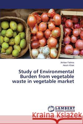 Study of Environmental Burden from vegetable waste in vegetable market Fatima Amber, Khan Anum 9783659804748 LAP Lambert Academic Publishing - książka