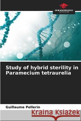 Study of hybrid sterility in Paramecium tetraurelia Guillaume Pellerin   9786205769256 Our Knowledge Publishing - książka