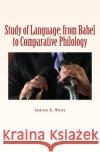 Study of Language: from Babel to Comparative Philology White, Andrew D. 9781523975419 Createspace Independent Publishing Platform