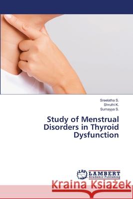 Study of Menstrual Disorders in Thyroid Dysfunction S., Sreelatha; K., Shruthi; S., Sumayya 9786202669115 LAP Lambert Academic Publishing - książka