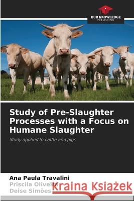 Study of Pre-Slaughter Processes with a Focus on Humane Slaughter Ana Paula Travalini Priscila Oliveira Deise Sim?es 9786209113444 Our Knowledge Publishing - książka