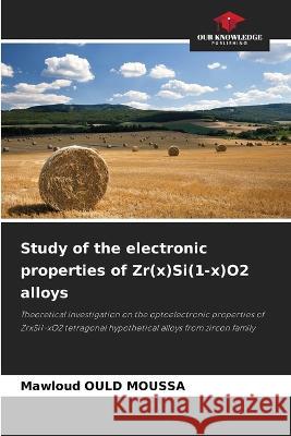 Study of the electronic properties of Zr(x)Si(1-x)O2 alloys Mawloud Ould Moussa   9786205978436 Our Knowledge Publishing - książka