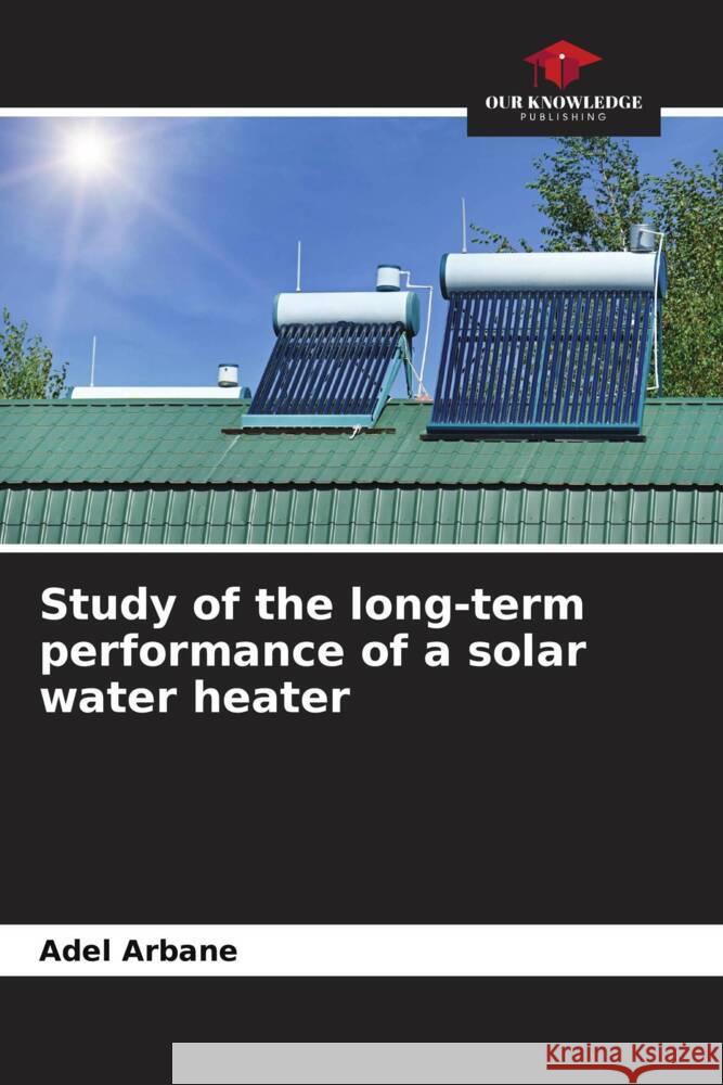 Study of the long-term performance of a solar water heater ARBANE, Adel 9786204339184 Our Knowledge Publishing - książka