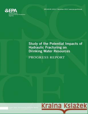 Study of the Potential Impacts of Hydraulic Fracturing on Drinking Water Resources U. S. Environmental Protection Agency 9781507587270 Createspace - książka